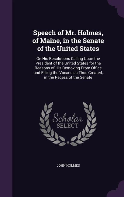 Speech of Mr. Holmes, of Maine, in the Senate of the United States: On His Resolutions Calling Upon the President of the United States for the Reasons