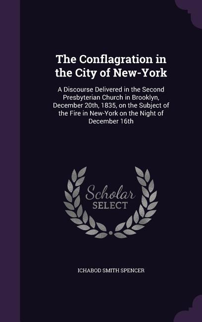 The Conflagration in the City of New-York: A Discourse Delivered in the Second Presbyterian Church in Brooklyn, December 20th, 1835, on the Subject of