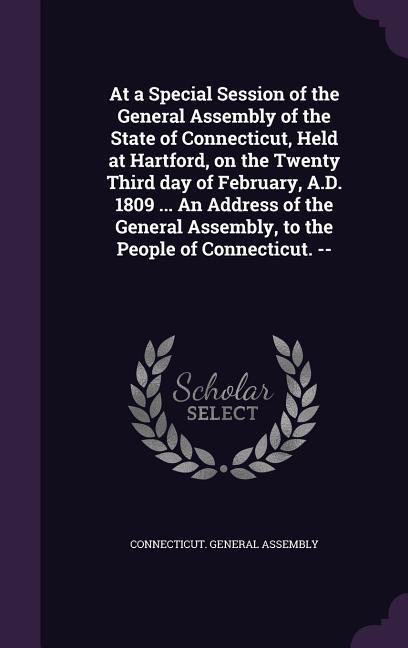 At a Special Session of the General Assembly of the State of Connecticut, Held at Hartford, on the Twenty Third day of February, A.D. 1809 ... An Addr