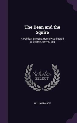 The Dean and the Squire: A Political Eclogue, Humbly Dedicated to Soame Jenyns, Esq