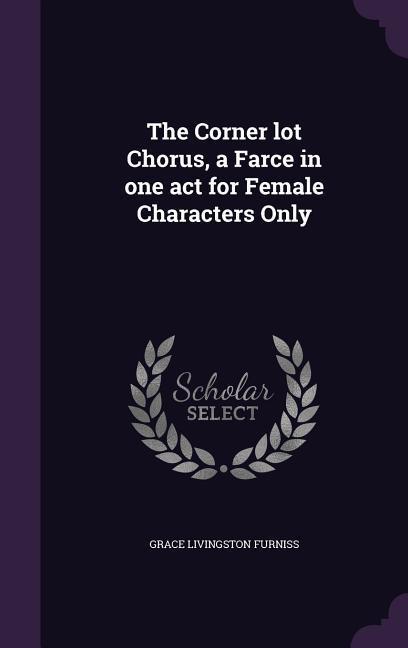 The Corner lot Chorus, a Farce in one act for Female Characters Only