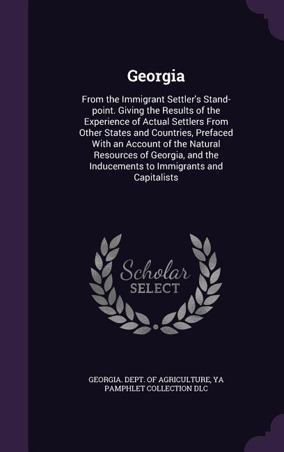 Georgia: From the Immigrant Settler's Stand-point. Giving the Results of the Experience of Actual Settlers From Other States an