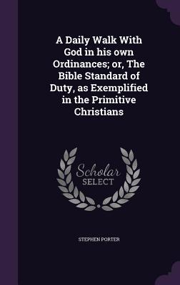 A Daily Walk With God in his own Ordinances; or, The Bible Standard of Duty, as Exemplified in the Primitive Christians