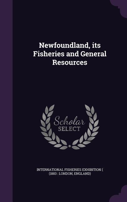 Newfoundland, its Fisheries and General Resources