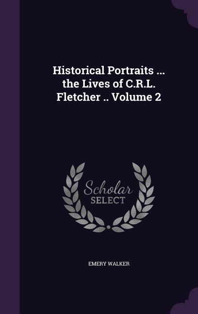 Historical Portraits ... the Lives of C.R.L. Fletcher .. Volume 2