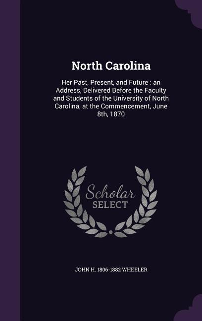 North Carolina: Her Past, Present, and Future: an Address, Delivered Before the Faculty and Students of the University of North Caroli