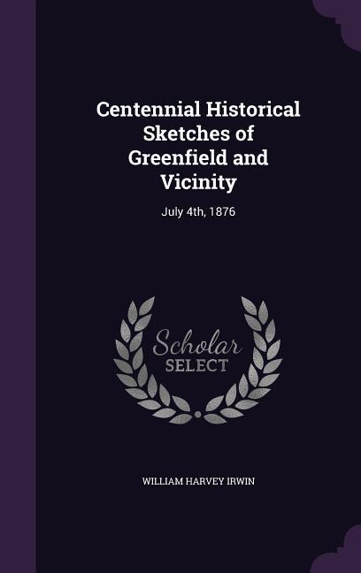 Centennial Historical Sketches of Greenfield and Vicinity: July 4th, 1876