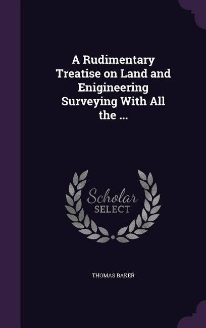 A Rudimentary Treatise on Land and Enigineering Surveying With All the ...