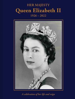 Her Majesty Queen Elizabeth II: 1926-2022: A Celebration of Her Life and Reign