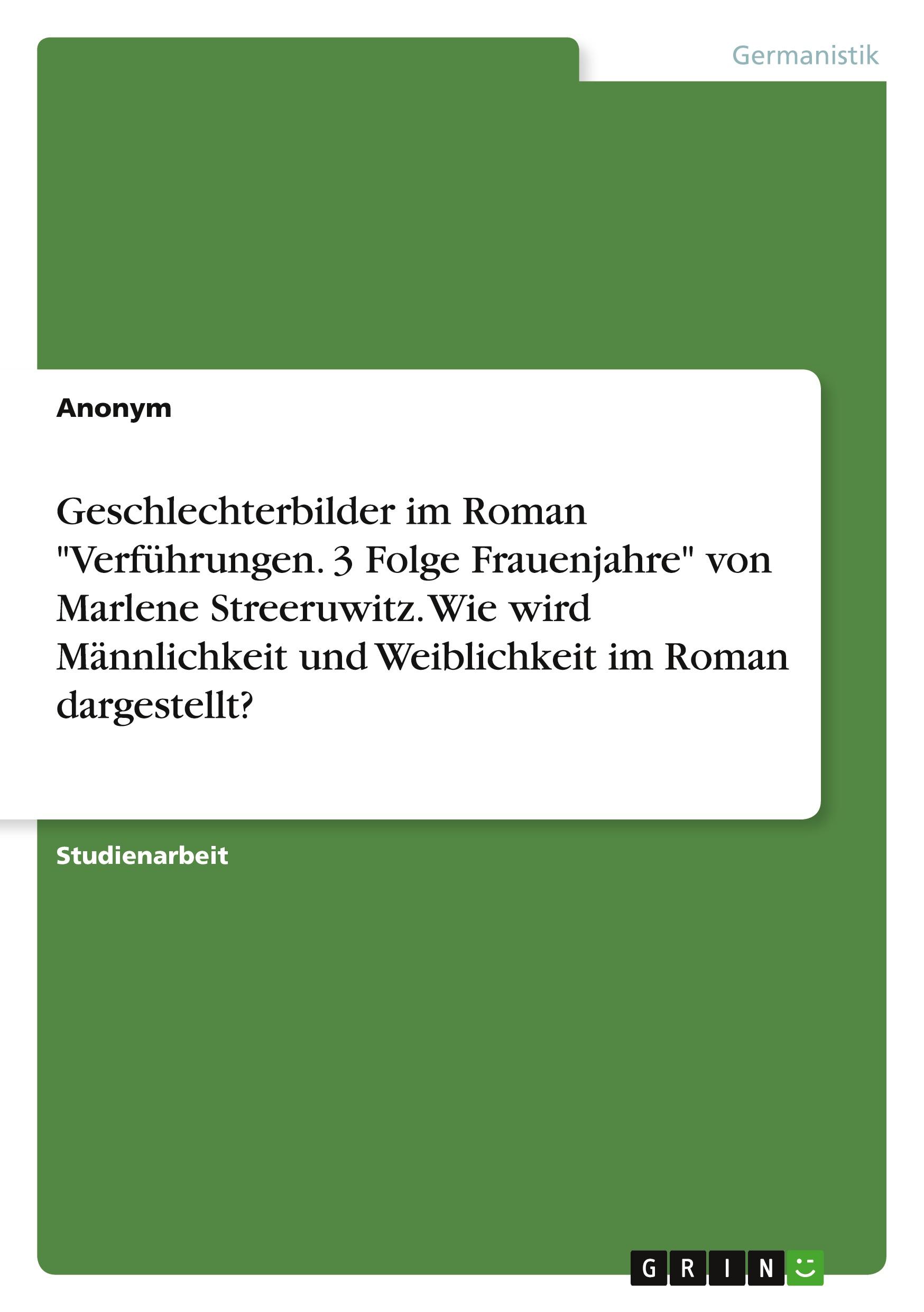 Geschlechterbilder im Roman "Verführungen. 3 Folge Frauenjahre" von Marlene Streeruwitz. Wie wird Männlichkeit und Weiblichkeit im Roman dargestellt?