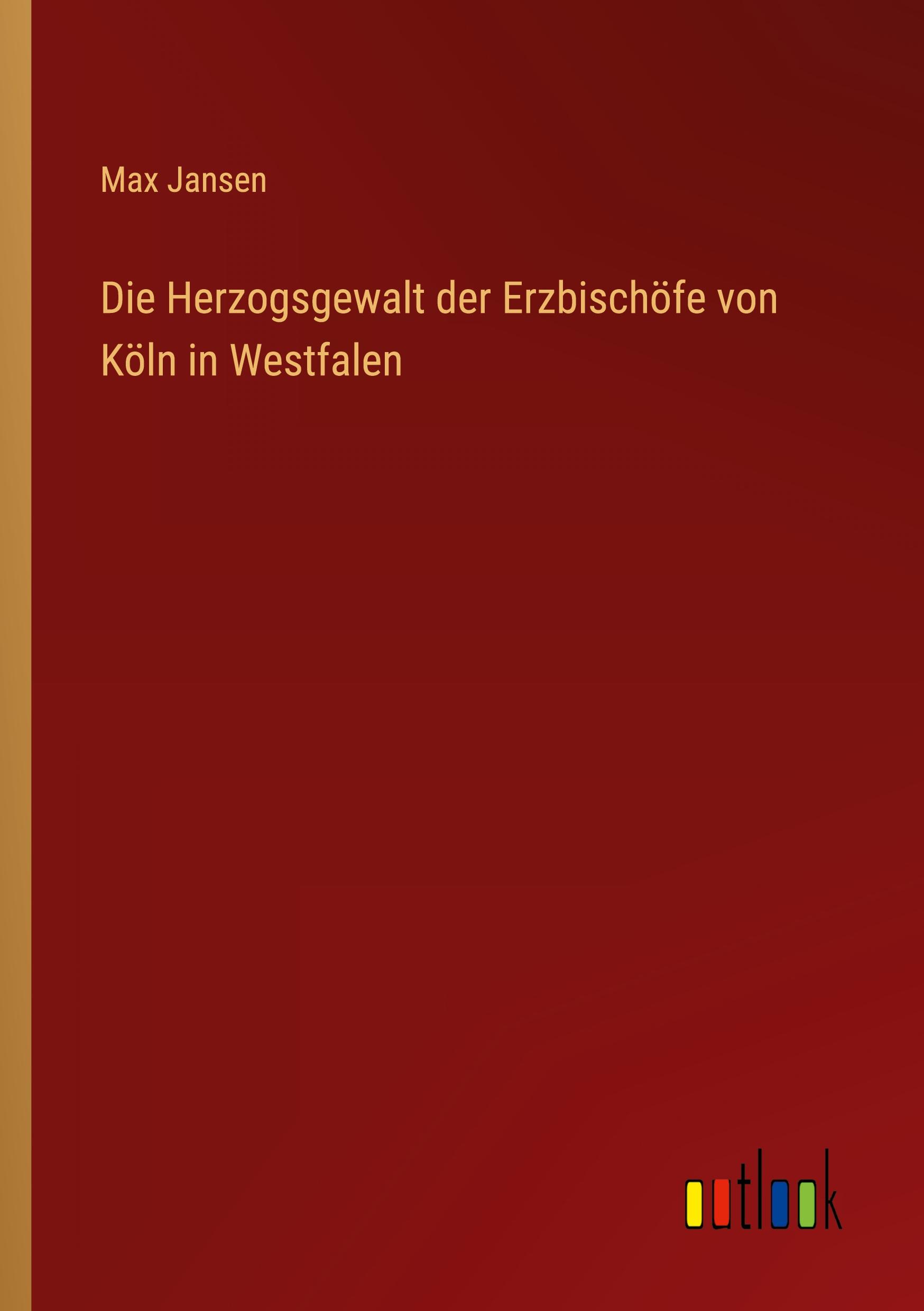 Die Herzogsgewalt der Erzbischöfe von Köln in Westfalen