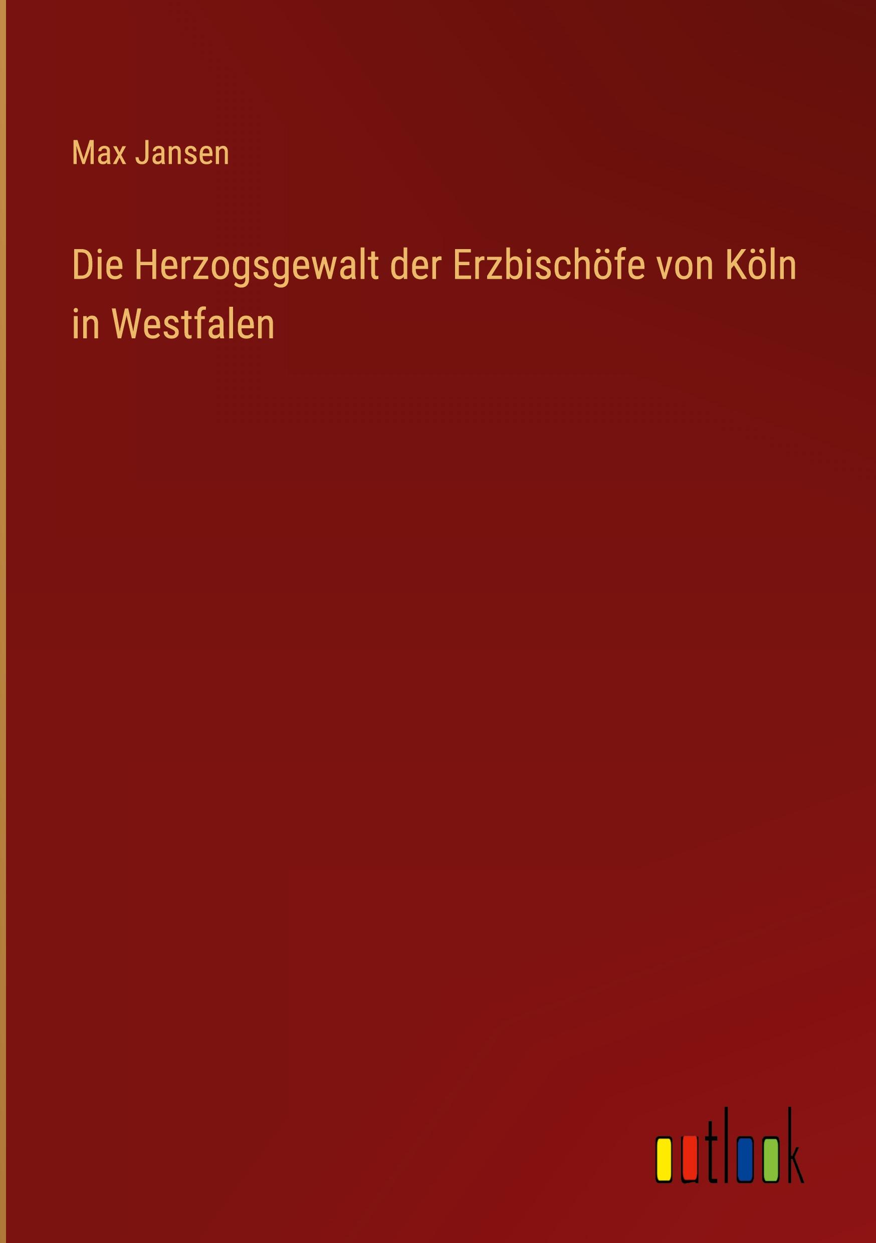 Die Herzogsgewalt der Erzbischöfe von Köln in Westfalen