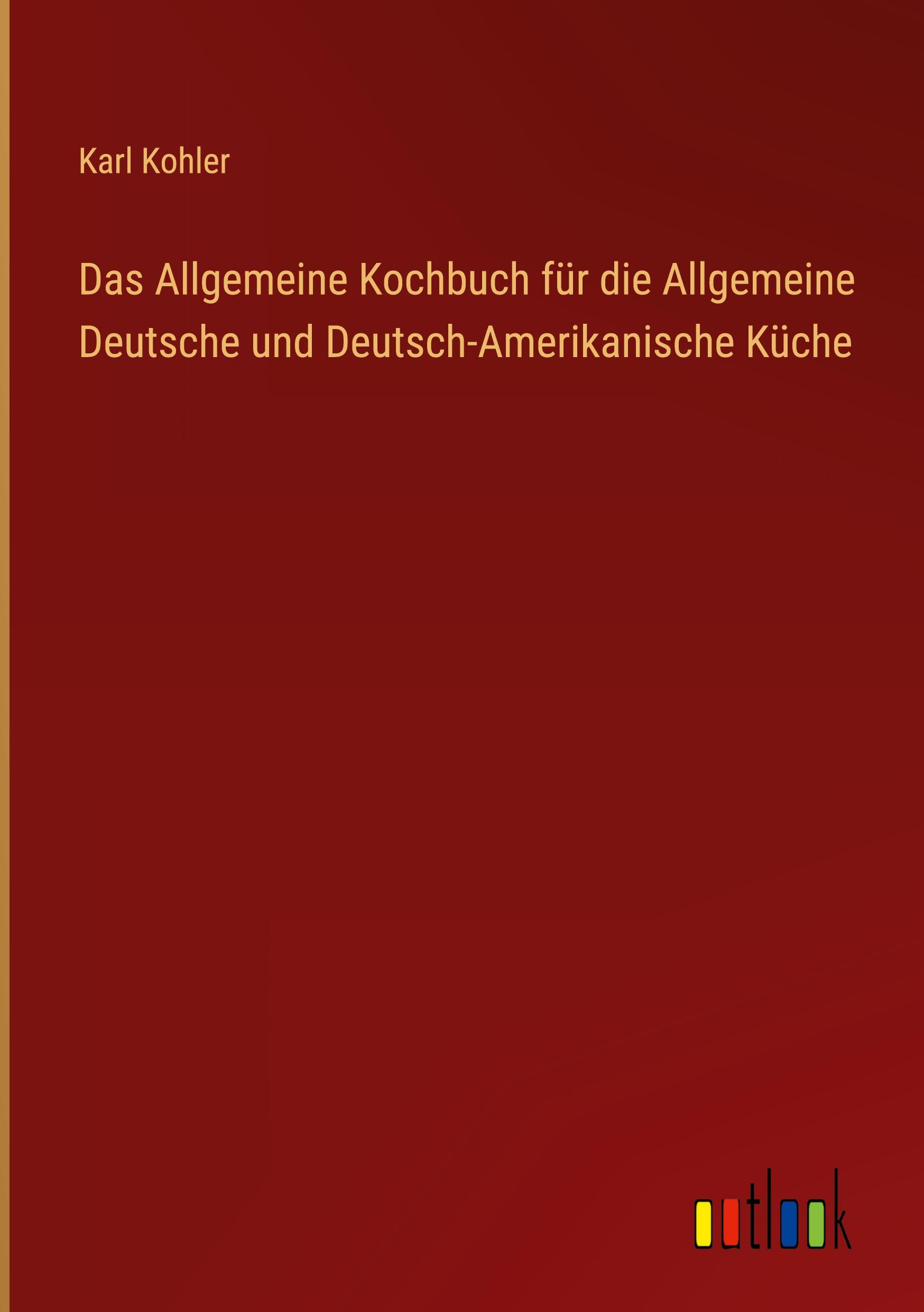 Das Allgemeine Kochbuch für die Allgemeine Deutsche und Deutsch-Amerikanische Küche