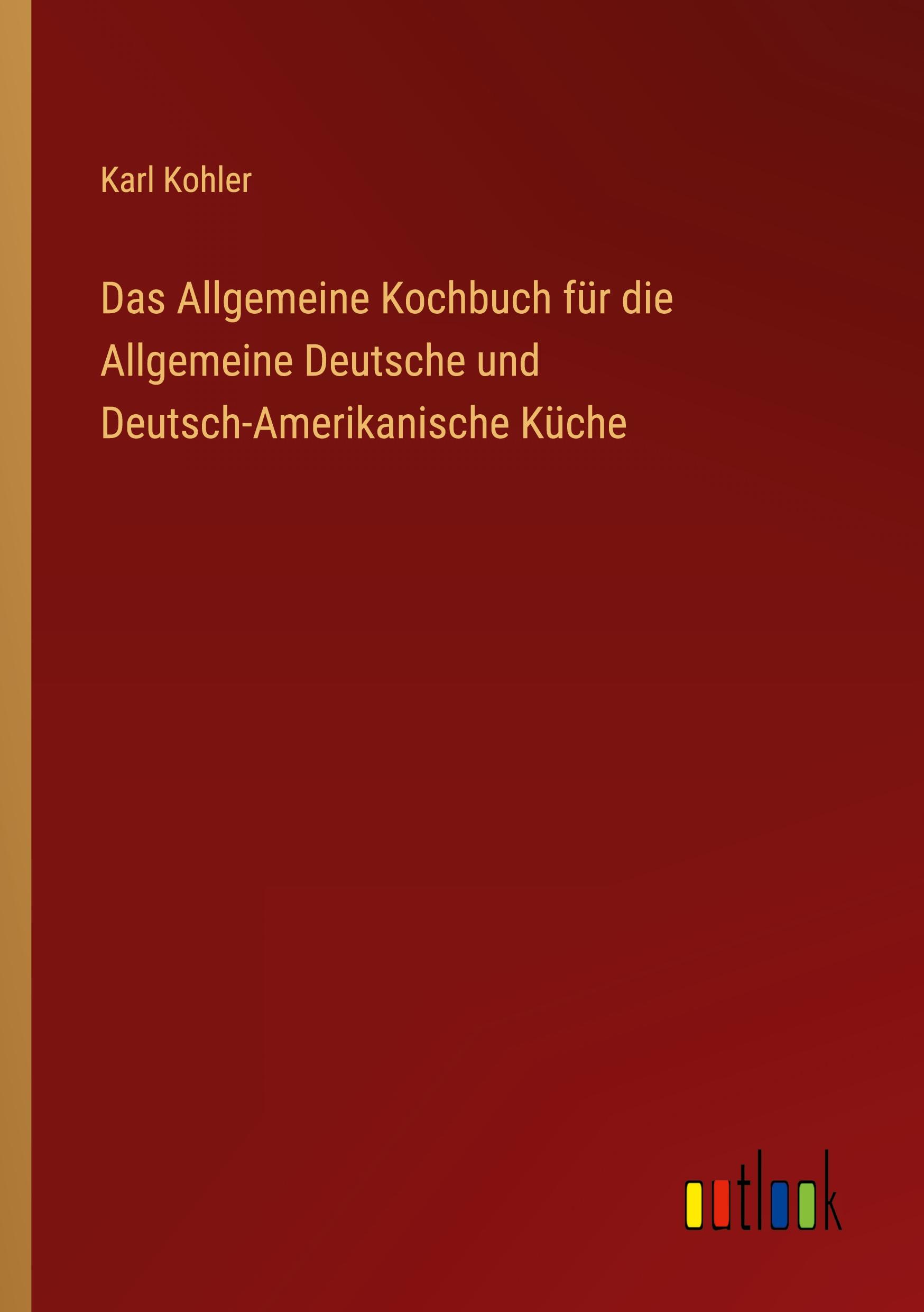 Das Allgemeine Kochbuch für die Allgemeine Deutsche und Deutsch-Amerikanische Küche