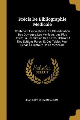 Précis De Bibliographie Médicale: Contenant L'indication Et La Classification Des Ouvrages, Les Meilleurs, Les Plus Utiles; La Description Des Livres,