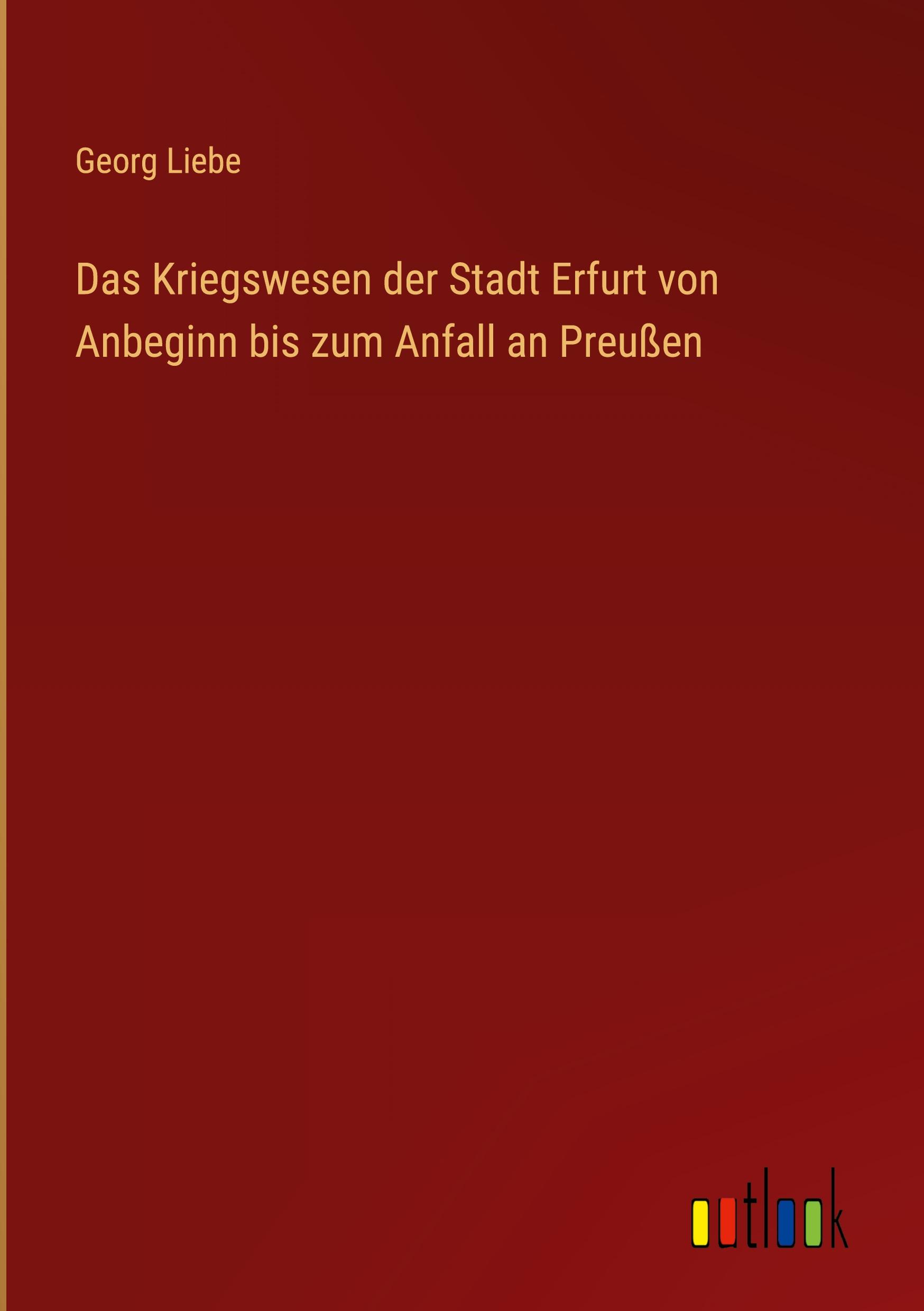 Das Kriegswesen der Stadt Erfurt von Anbeginn bis zum Anfall an Preußen