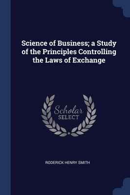 Science of Business; a Study of the Principles Controlling the Laws of Exchange