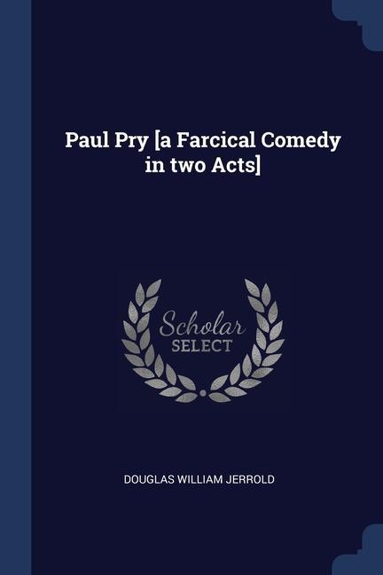 Paul Pry [a Farcical Comedy in two Acts]