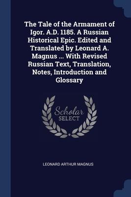 The Tale of the Armament of Igor. A.D. 1185. A Russian Historical Epic. Edited and Translated by Leonard A. Magnus ... With Revised Russian Text, Tran