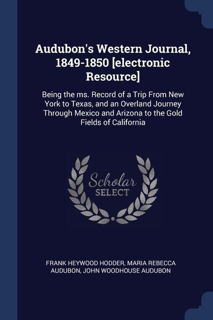 Audubon's Western Journal, 1849-1850 [electronic Resource]: Being the ms. Record of a Trip From New York to Texas, and an Overland Journey Through Mex