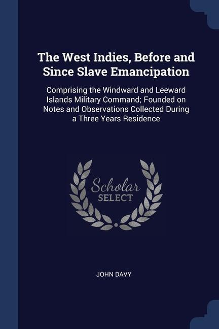 The West Indies, Before and Since Slave Emancipation: Comprising the Windward and Leeward Islands Military Command; Founded on Notes and Observations