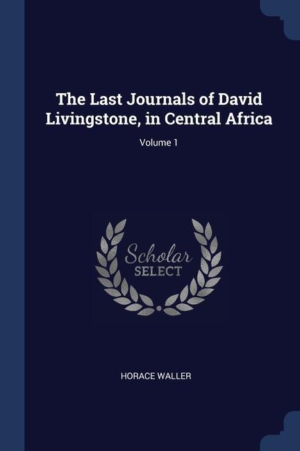 The Last Journals of David Livingstone, in Central Africa; Volume 1