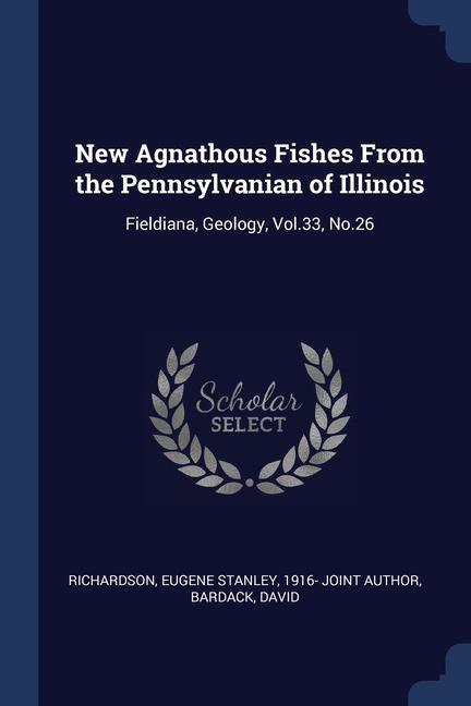 New Agnathous Fishes From the Pennsylvanian of Illinois: Fieldiana, Geology, Vol.33, No.26