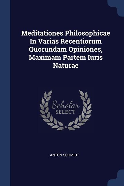 Meditationes Philosophicae In Varias Recentiorum Quorundam Opiniones, Maximam Partem Iuris Naturae