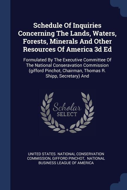 Schedule Of Inquiries Concerning The Lands, Waters, Forests, Minerals And Other Resources Of America 3d Ed