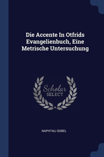 Die Accente In Otfrids Evangelienbuch, Eine Metrische Untersuchung