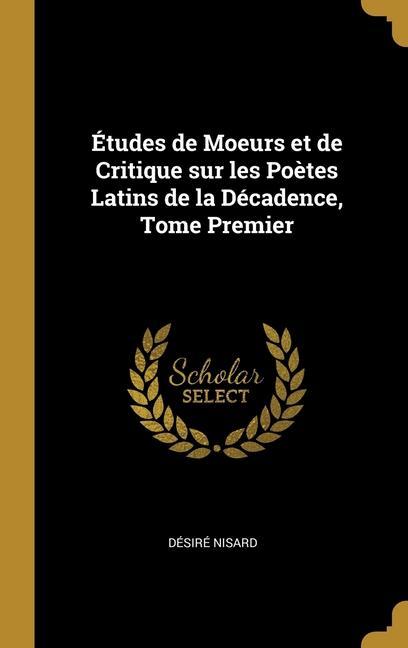 Études de Moeurs et de Critique sur les Poètes Latins de la Décadence, Tome Premier