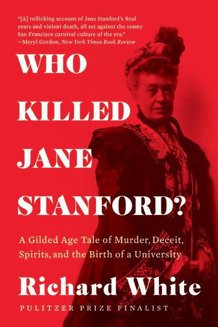 Who Killed Jane Stanford?: A Gilded Age Tale of Murder, Deceit, Spirits and the Birth of a University