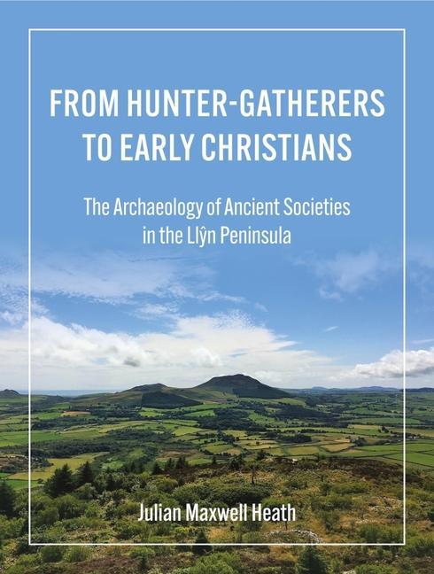 From Hunter-Gatherers to Early Christians: The Archaeology of Ancient Societies in the Ll&#375;n Peninsula