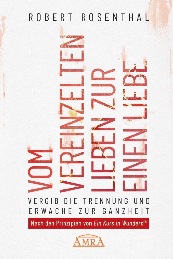 VOM VEREINZELTEN LIEBEN ZUR EINEN LIEBE. Vergib die Trennung und erwache zur Ganzheit. Nach den Prinzipien von 'Ein Kurs in Wundern®'