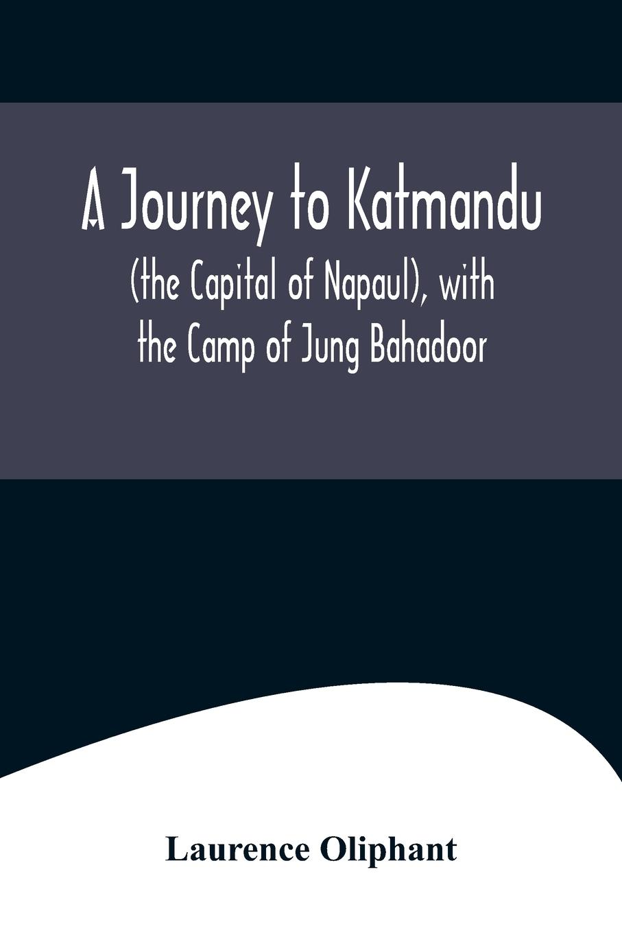 A Journey to Katmandu (the Capital of Napaul), with the Camp of Jung Bahadoor; Including a Sketch of the Nepaulese Ambassador at Home