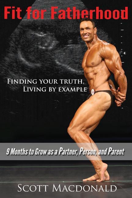 Fit For Fatherhood - Finding your Truth, Living by Example: 9 Months to Grow as a Partner, Person, and Parent