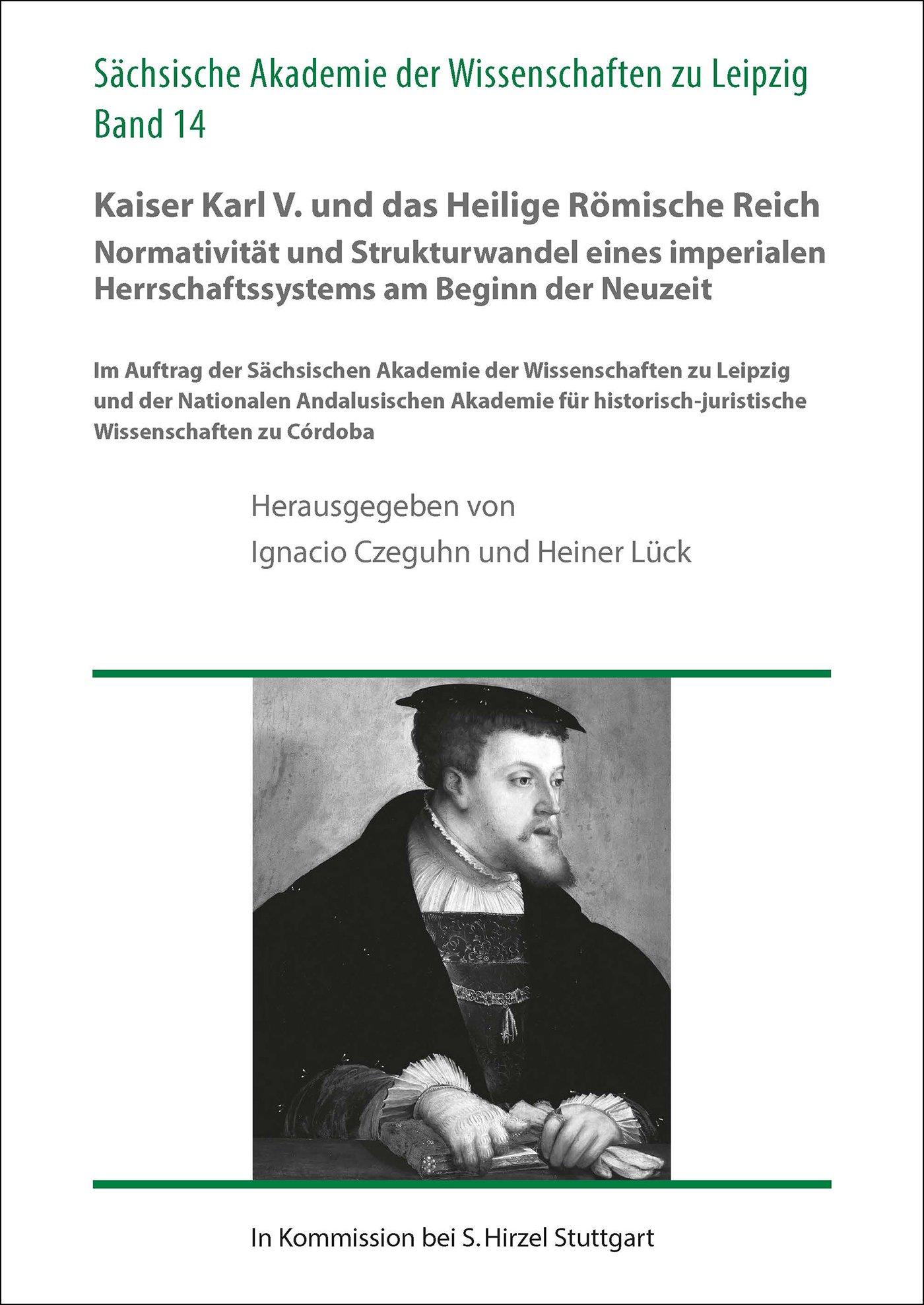 Kaiser Karl V. und das Heilige Römische Reich. Normativität und Strukturwandel eines imperialen Herrschaftssystems am Beginn der Neuzeit