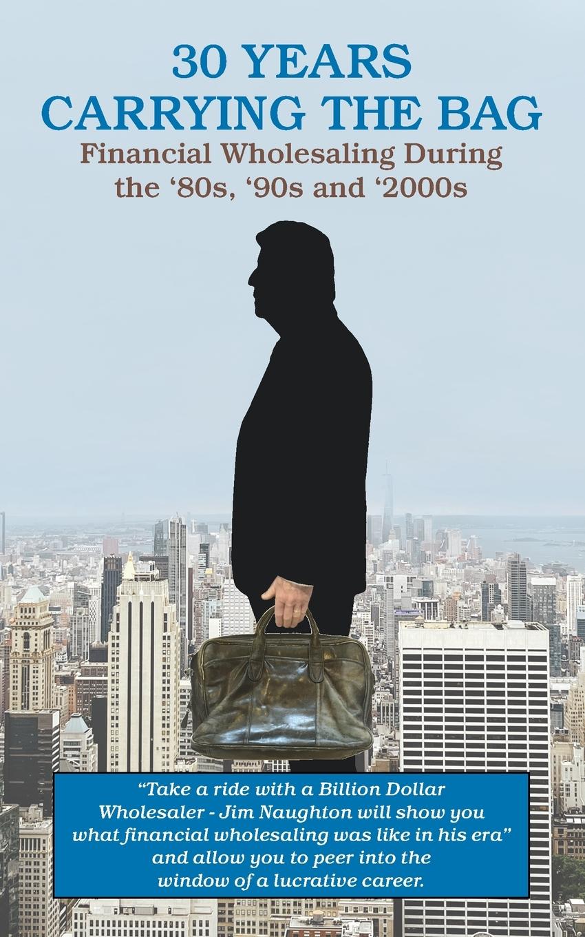 30 YEARS CARRYING THE BAG / Financial Wholesaling During the '80s,  '90s and '2000s