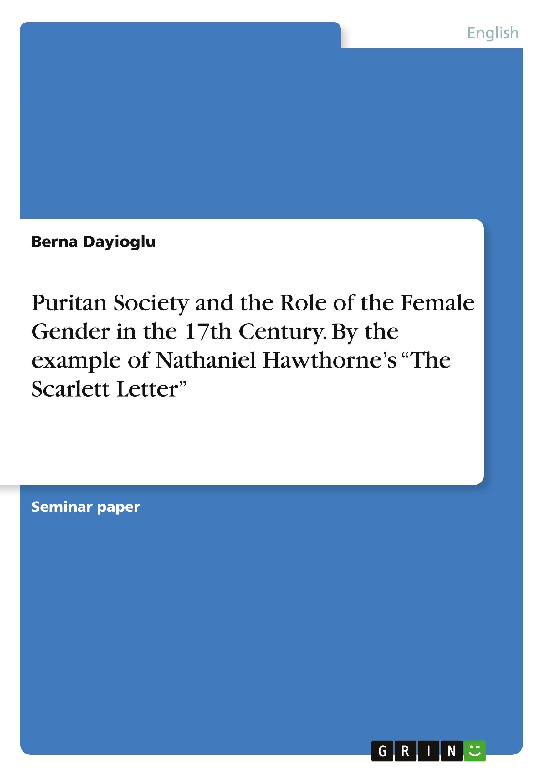 Puritan Society and the Role of the Female Gender in the 17th Century. By the example of Nathaniel Hawthorne¿s ¿The Scarlett Letter¿