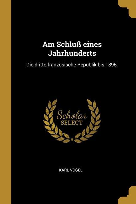 Am Schluß eines Jahrhunderts: Die dritte französische Republik bis 1895.