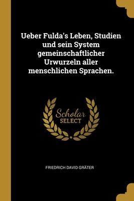 Ueber Fulda's Leben, Studien und sein System gemeinschaftlicher Urwurzeln aller menschlichen Sprachen.