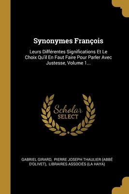 Synonymes François: Leurs Différentes Significations Et Le Choix Qu'il En Faut Faire Pour Parler Avec Justesse, Volume 1...