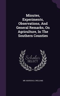 Minutes, Experiments, Observations, And General Remarks, On Agriculture, In The Southern Counties