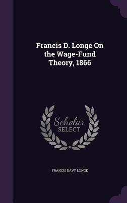 Francis D. Longe On the Wage-Fund Theory, 1866