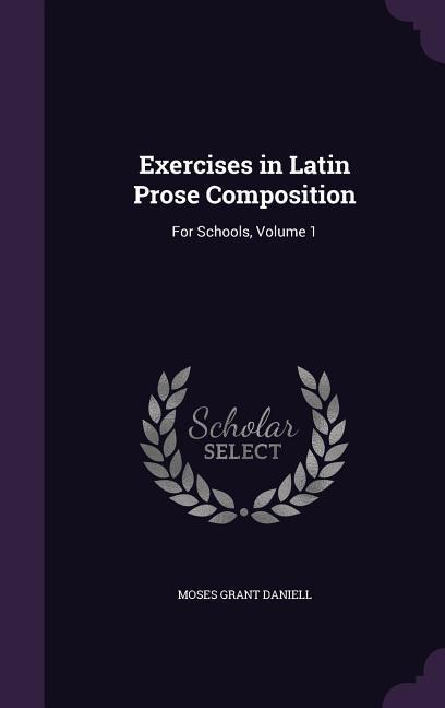 Exercises in Latin Prose Composition: For Schools, Volume 1