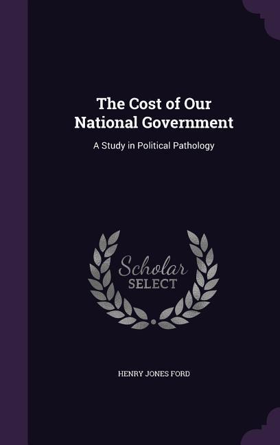 The Cost of Our National Government: A Study in Political Pathology