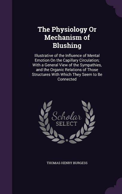 The Physiology Or Mechanism of Blushing: Illustrative of the Influence of Mental Emotion On the Capillary Circulation; With a General View of the Symp