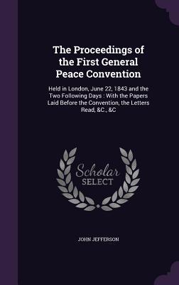 The Proceedings of the First General Peace Convention: Held in London, June 22, 1843 and the Two Following Days: With the Papers Laid Before the Conve