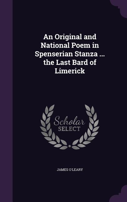 An Original and National Poem in Spenserian Stanza ... the Last Bard of Limerick