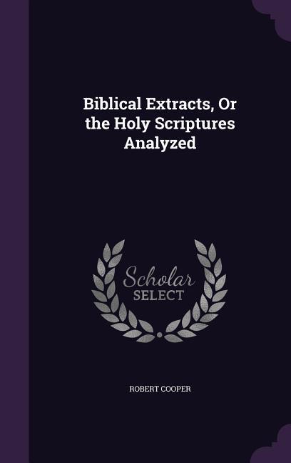 Biblical Extracts, Or the Holy Scriptures Analyzed